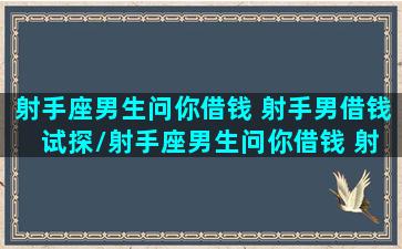 射手座男生问你借钱 射手男借钱 试探/射手座男生问你借钱 射手男借钱 试探-我的网站